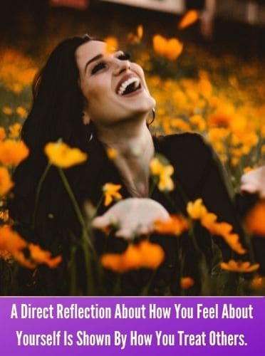 A Direct Reflection About How You Feel About Yourself Is Shown By How You Treat Others.